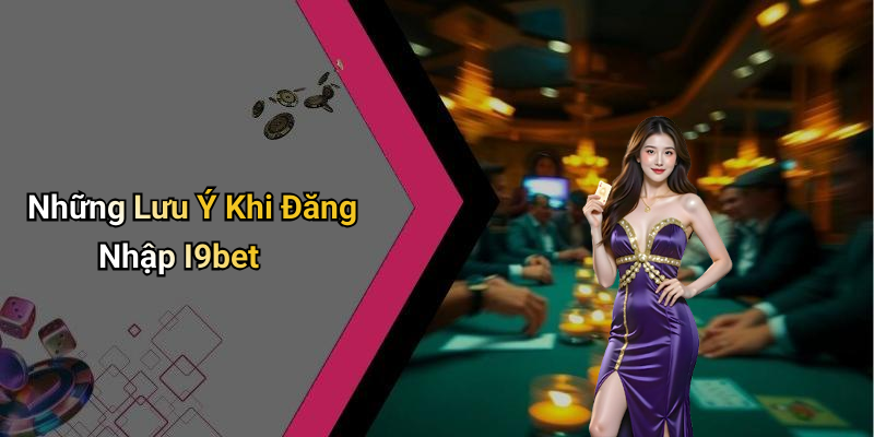 Những Lưu Ý Khi Đăng Nhập I9bet