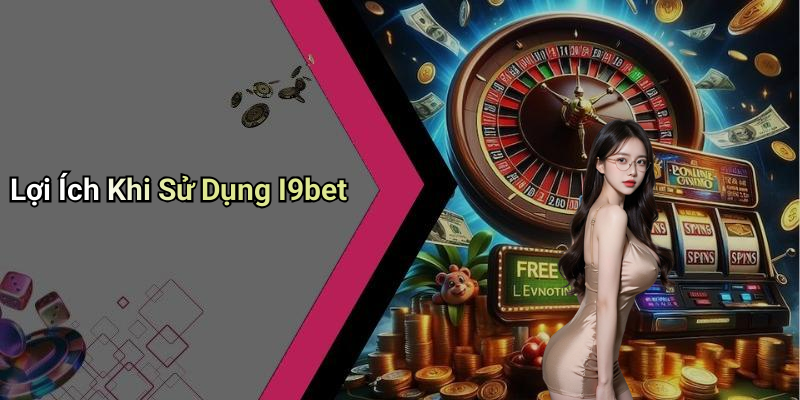 Lợi Ích Khi Sử Dụng I9bet