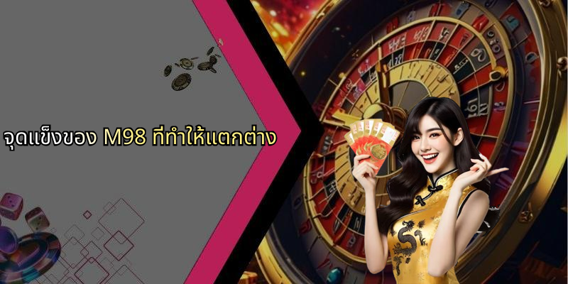 จุดแข็งของ M98 ที่ทำให้แตกต่าง