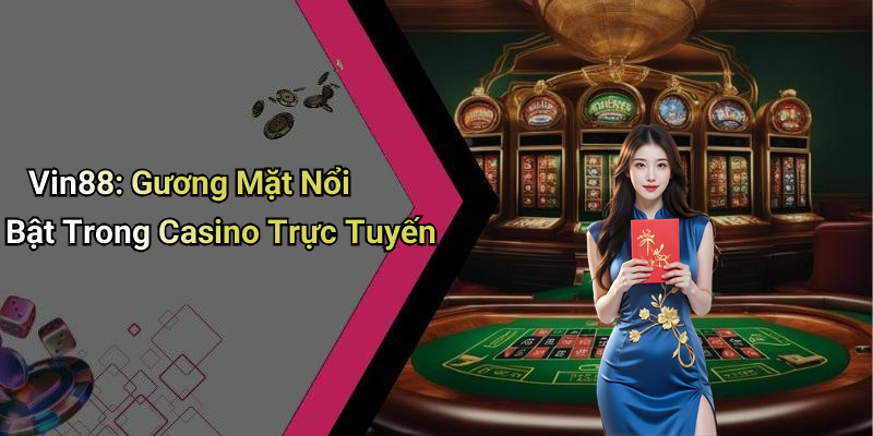 Vin88: Gương Mặt Nổi Bật Trong Casino Trực Tuyến