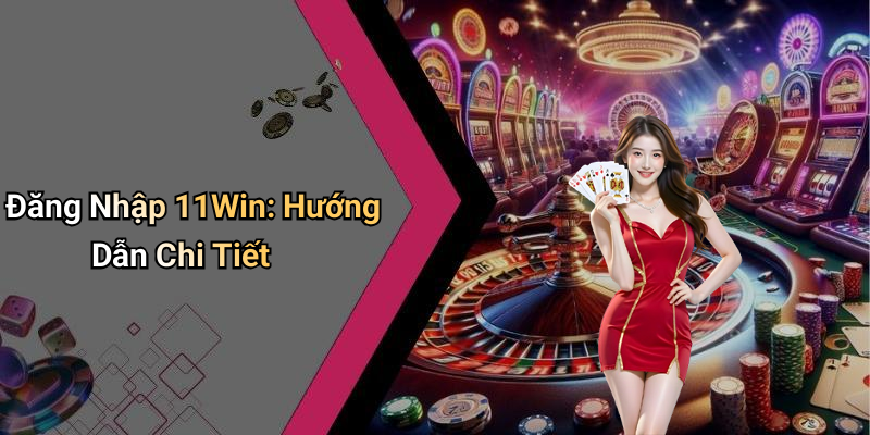 Đăng Nhập 11Win: Hướng Dẫn Chi Tiết