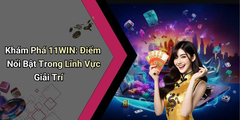 Khám Phá 11WIN: Điểm Nổi Bật Trong Lĩnh Vực Giải Trí