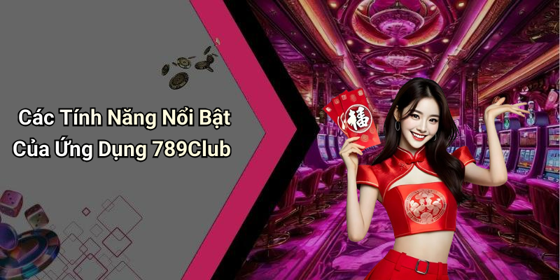 Các Tính Năng Nổi Bật Của Ứng Dụng 789Club